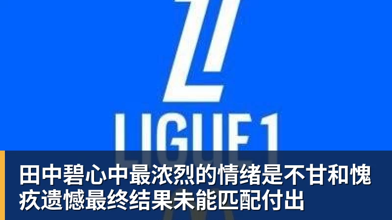 田中碧心中最浓烈的情绪是不甘和愧疚遗憾最终结果未能匹配付出