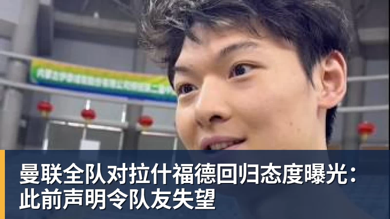 曼联全队对拉什福德回归态度曝光：此前声明令队友失望