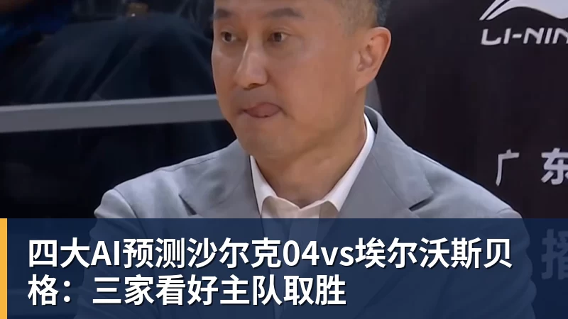 四大AI预测沙尔克04vs埃尔沃斯贝格：三家看好主队取胜