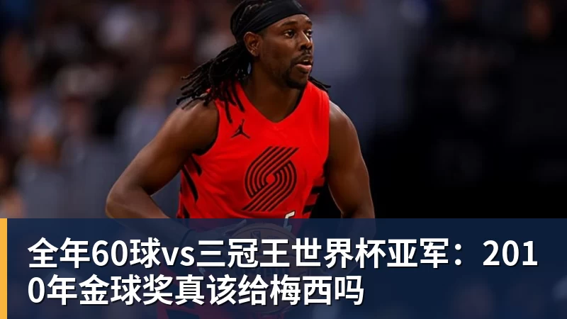 全年60球vs三冠王世界杯亚军：2010年金球奖真该给梅西吗