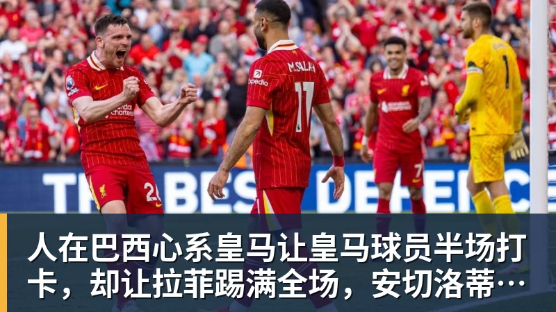 人在巴西心系皇马让皇马球员半场打卡，却让拉菲踢满全场，安切洛蒂私心太明显